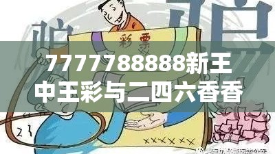 7777788888新王中王彩与二四六香香资料期期准用途，详尽解答、专家解读解释与落实?小心虚假的陷阱