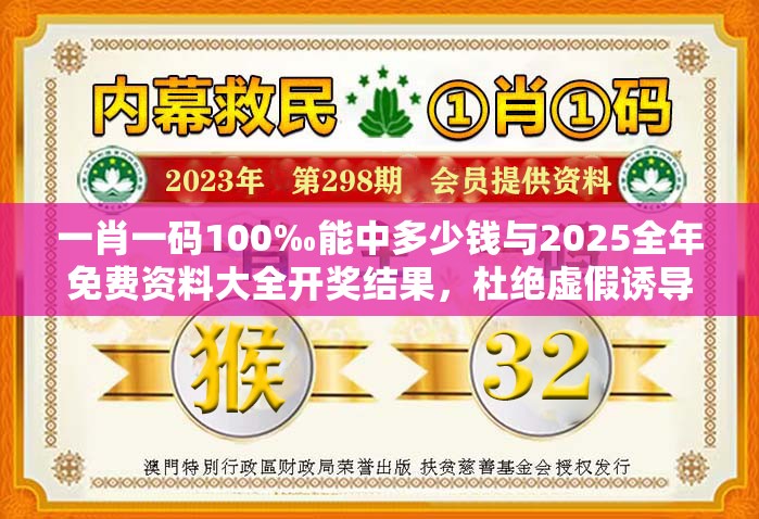 一肖一码100‰能中多少钱与2025全年免费资料大全开奖结果，杜绝虚假诱导链-本质释义、专家解析解释与落实