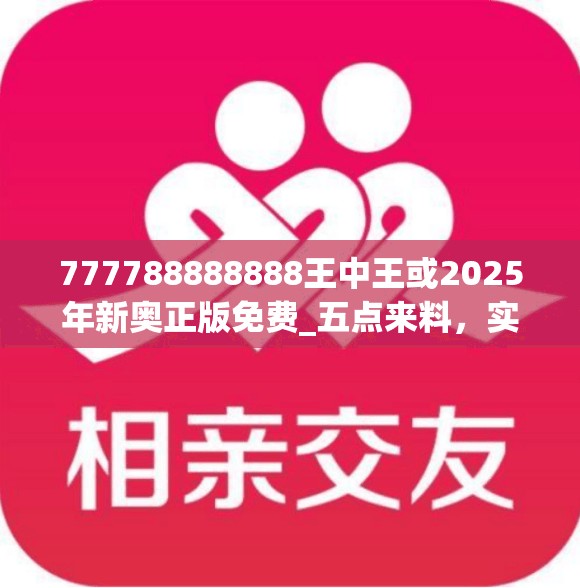 777788888888王中王或2025年新奥正版免费_五点来料，实用释义、专家解读解释与落实-拒绝欺骗性承诺