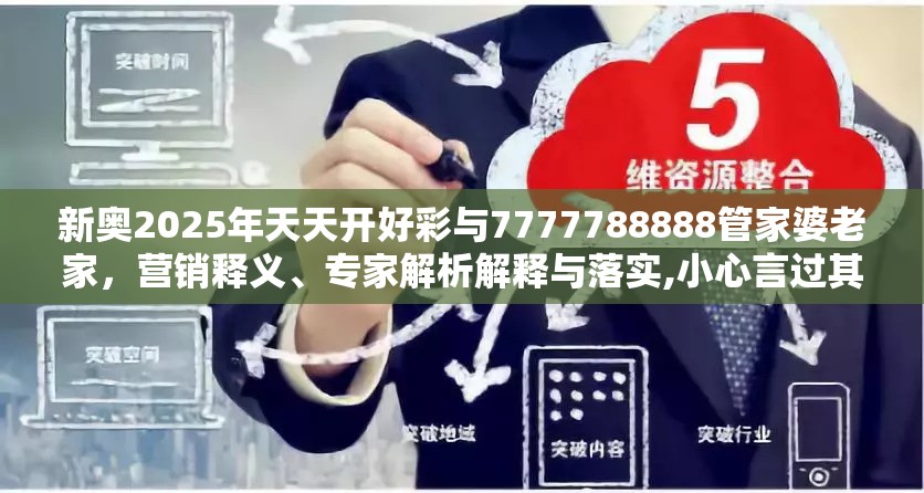 新奥2025年天天开好彩与7777788888管家婆老家，营销释义、专家解析解释与落实,小心言过其实推广