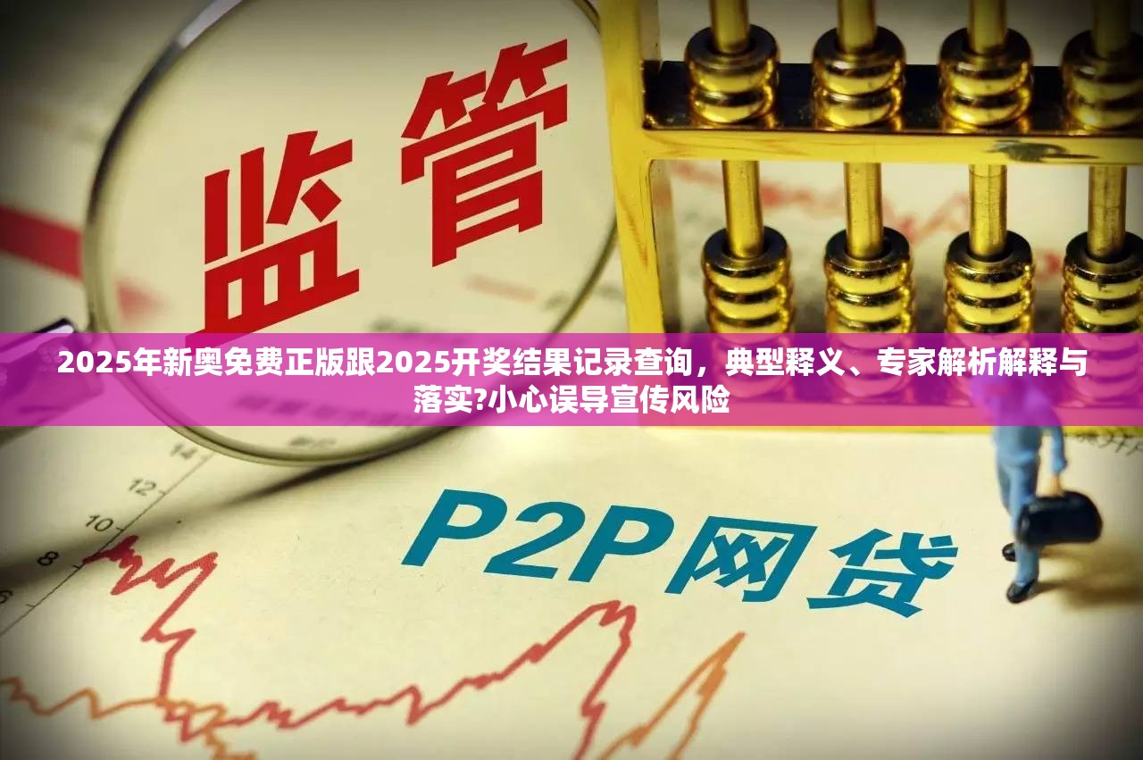 2025年新奥免费正版跟2025开奖结果记录查询，典型释义、专家解析解释与落实?小心误导宣传风险
