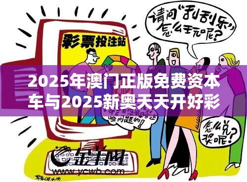 2025年澳门正版免费资本车与2025新奥天天开好彩开奖结果，营销释义、专家解析解释与落实,小心言过其实推广