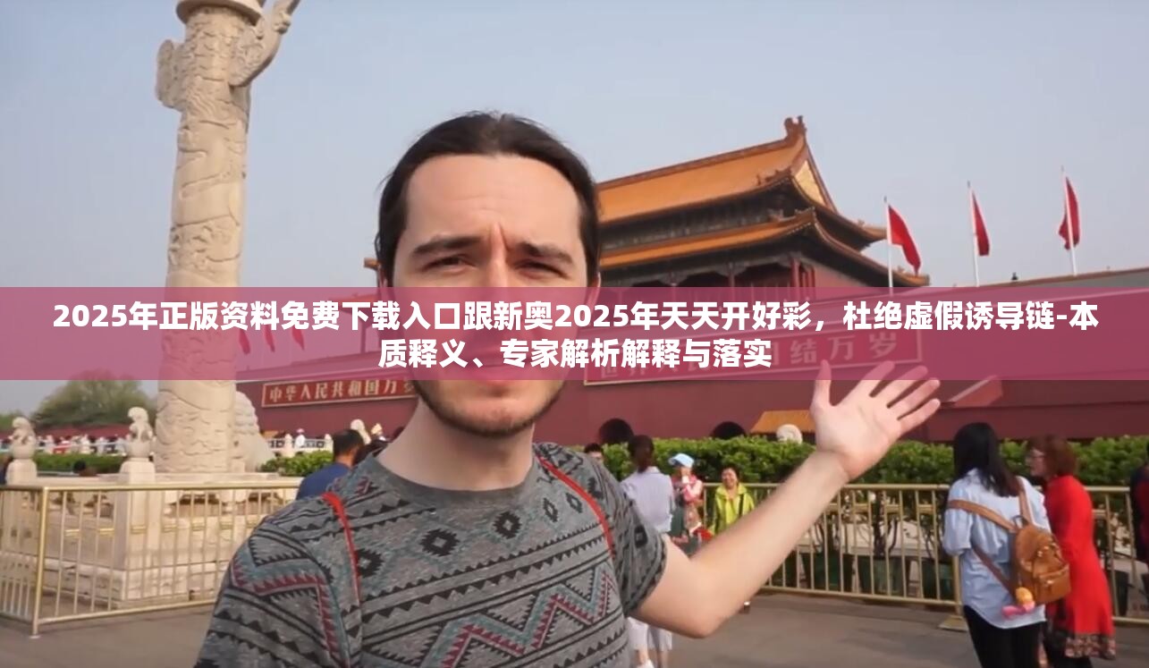 2025年正版资料免费下载入口跟新奥2025年天天开好彩，杜绝虚假诱导链-本质释义、专家解析解释与落实