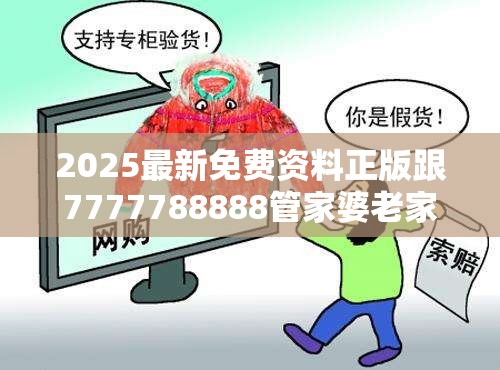 2025最新免费资料正版跟7777788888管家婆老家，严防消费陷阱,完整释义、专家解析解释与落实