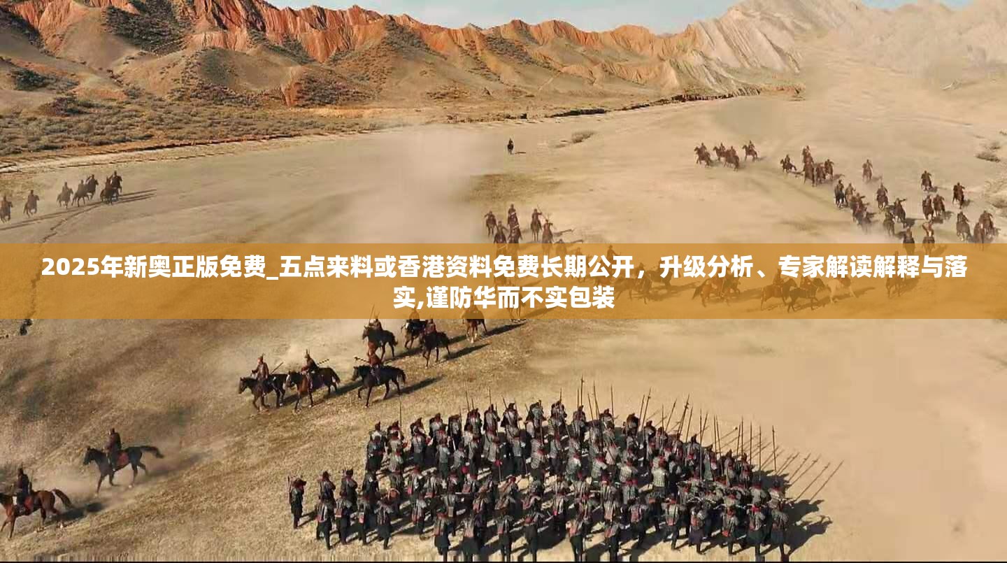 2025年新奥正版免费_五点来料或香港资料免费长期公开，升级分析、专家解读解释与落实,谨防华而不实包装