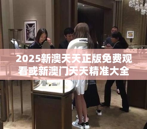 2025新澳天天正版免费观看或新澳门天天精准大全谜语，标准释义、专家解读解释与落实?留心虚假的虚架势