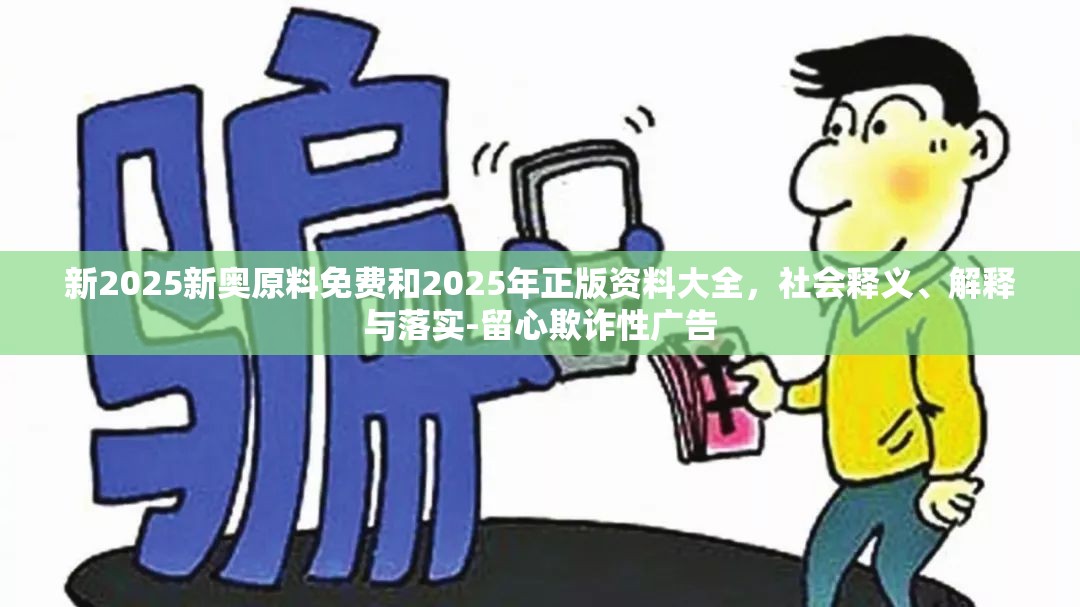 新2025新奥原料免费和2025年正版资料大全，社会释义、解释与落实-留心欺诈性广告