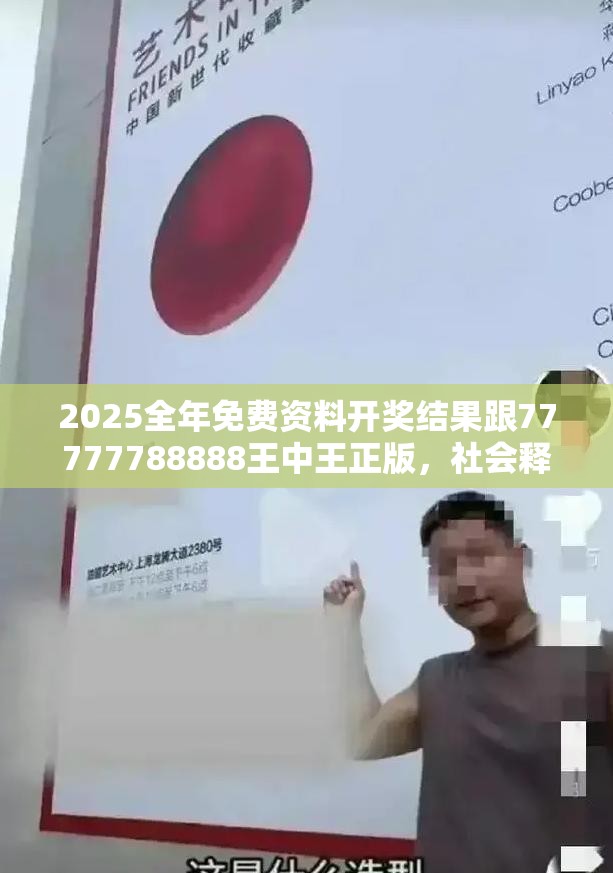 2025全年免费资料开奖结果跟77777788888王中王正版，社会释义、解释与落实-留心欺诈性广告