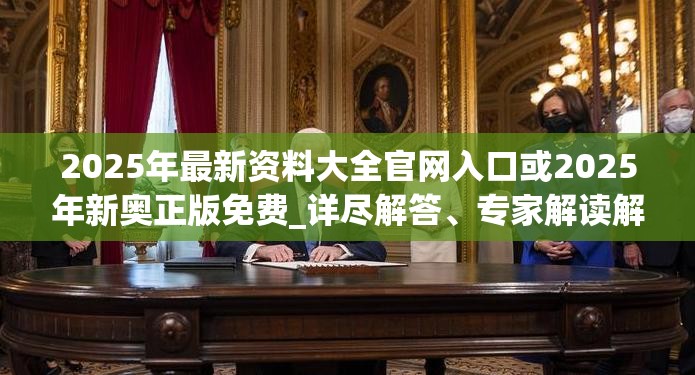 2025年最新资料大全官网入口或2025年新奥正版免费_详尽解答、专家解读解释与落实?小心虚假的陷阱