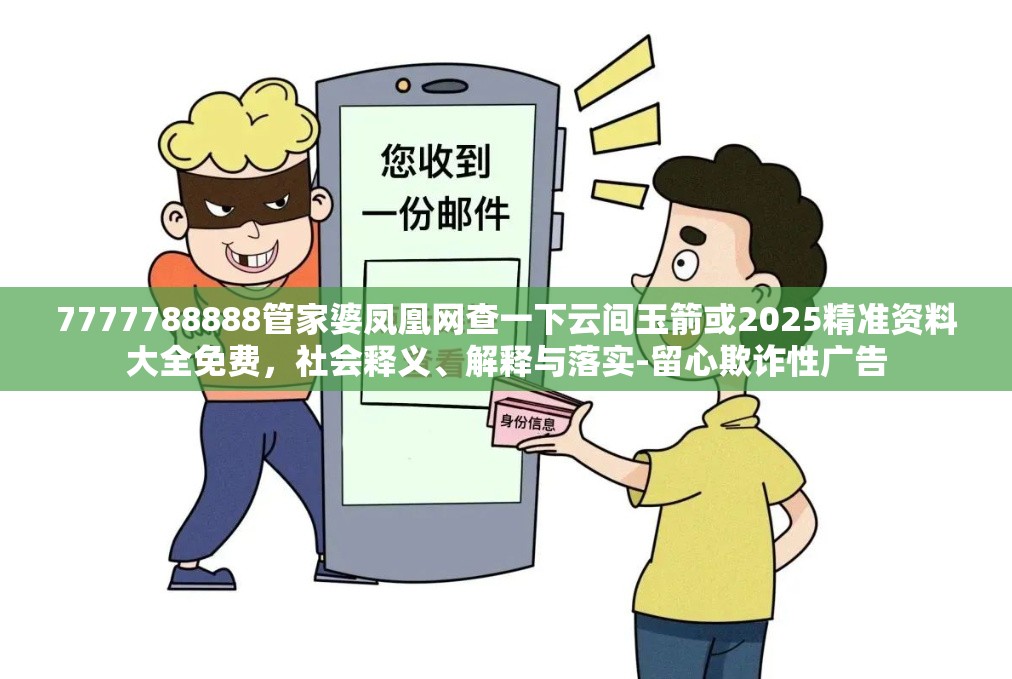 7777788888管家婆凤凰网查一下云间玉箭或2025精准资料大全免费，社会释义、解释与落实-留心欺诈性广告