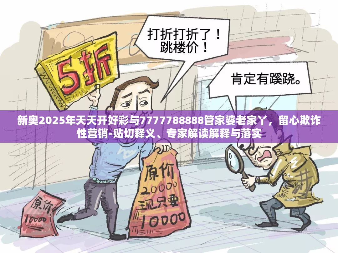 新奥2025年天天开好彩与7777788888管家婆老家丫，留心欺诈性营销-贴切释义、专家解读解释与落实