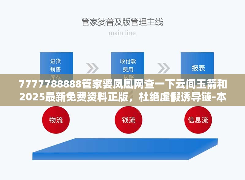 7777788888管家婆凤凰网查一下云间玉箭和2025最新免费资料正版，杜绝虚假诱导链-本质释义、专家解析解释与落实