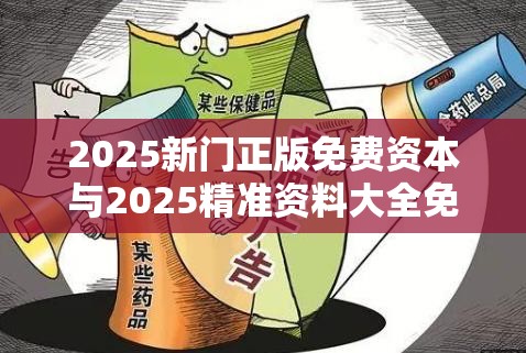2025新门正版免费资本与2025精准资料大全免费，标准释义、专家解读解释与落实?留心虚假的虚架势