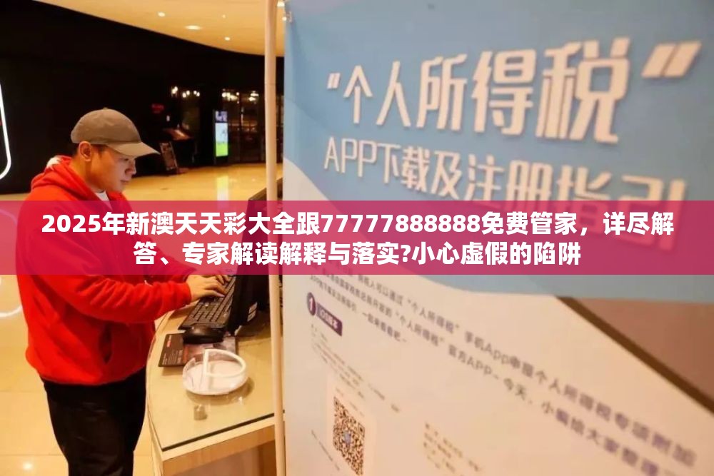 2025年新澳天天彩大全跟77777888888免费管家，详尽解答、专家解读解释与落实?小心虚假的陷阱