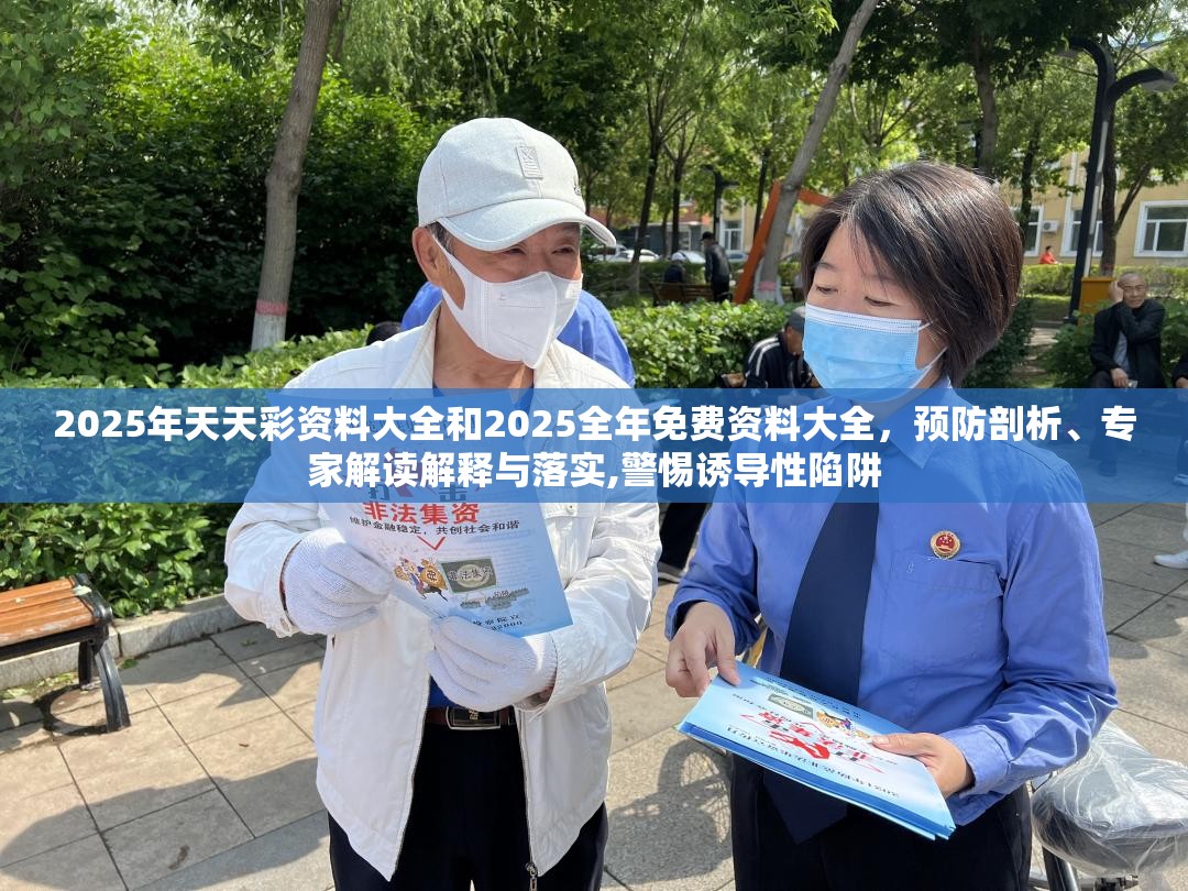 2025年天天彩资料大全和2025全年免费资料大全，预防剖析、专家解读解释与落实,警惕诱导性陷阱
