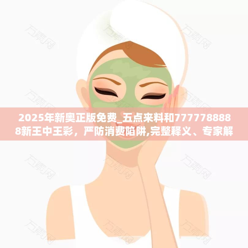 2025年新奥正版免费_五点来料和7777788888新王中王彩，严防消费陷阱,完整释义、专家解析解释与落实