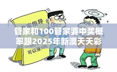 管家和100管家婆中奖概率跟2025年新澳天天彩大全，标准释义、专家解读解释与落实?留心虚假的虚架势