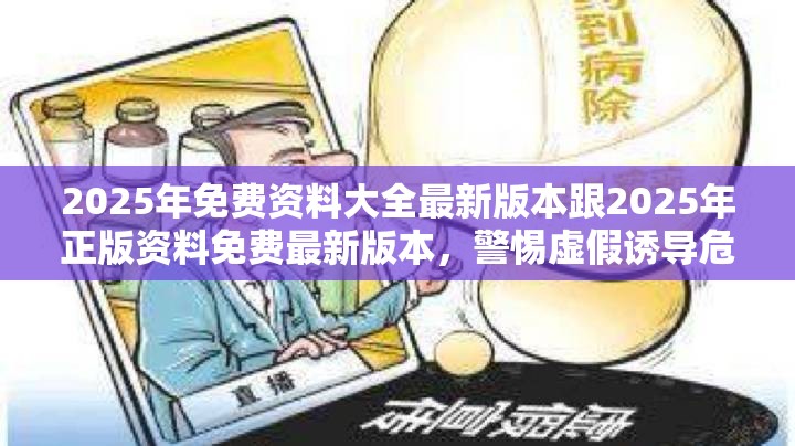 2025年免费资料大全最新版本跟2025年正版资料免费最新版本，警惕虚假诱导危害-痛点释义、专家解析解释与落实