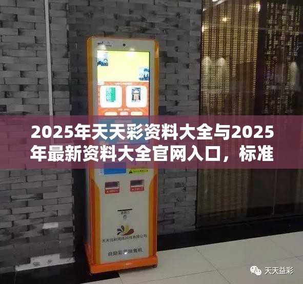 2025年天天彩资料大全与2025年最新资料大全官网入口，标准释义、专家解读解释与落实?留心虚假的虚架势