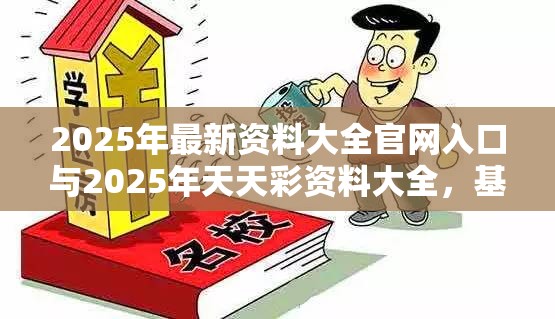 2025年最新资料大全官网入口与2025年天天彩资料大全，基础释义、专家解析解释与落实?杜绝虚假诱导词