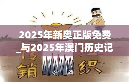 2025年新奥正版免费_与2025年澳门历史记录，个人释义、专家解析解释与落实?留心虚假的虚架势