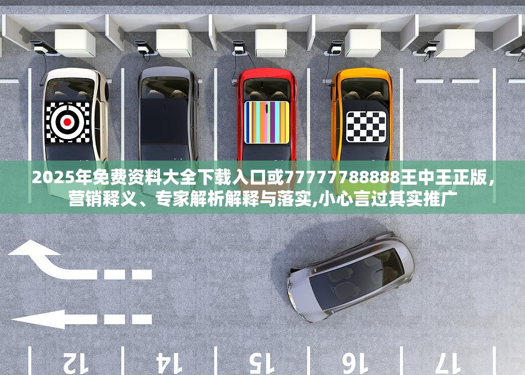2025年免费资料大全下载入口或77777788888王中王正版，营销释义、专家解析解释与落实,小心言过其实推广