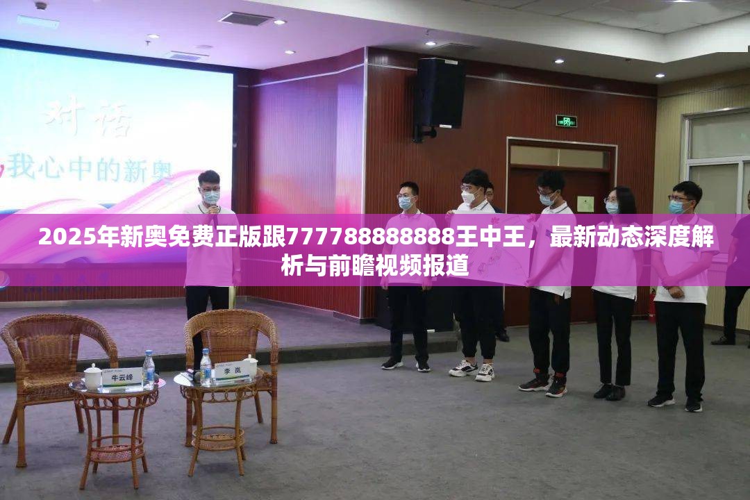 2025年新奥免费正版跟777788888888王中王，最新动态深度解析与前瞻视频报道