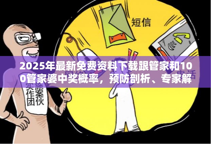 2025年最新免费资料下载跟管家和100管家婆中奖概率，预防剖析、专家解读解释与落实,警惕诱导性陷阱