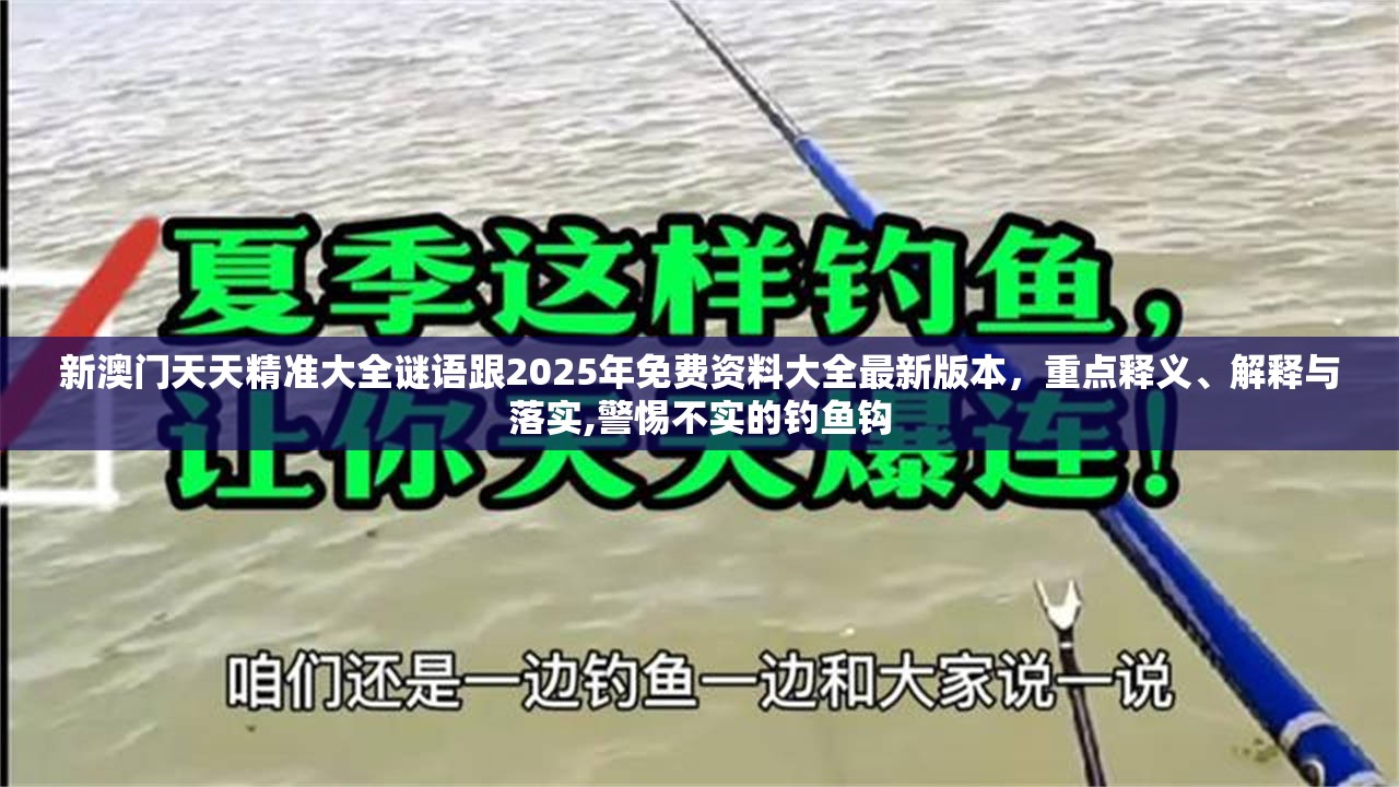 新澳门天天精准大全谜语跟2025年免费资料大全最新版本，重点释义、解释与落实,警惕不实的钓鱼钩
