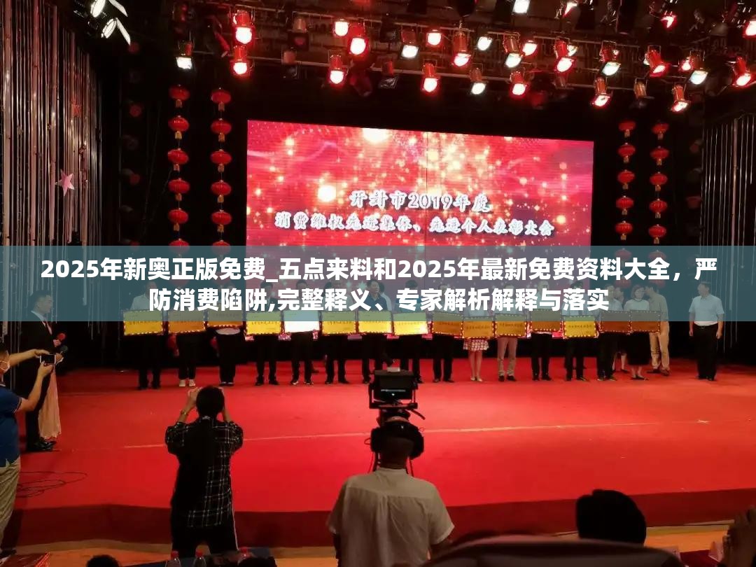2025年新奥正版免费_五点来料和2025年最新免费资料大全，严防消费陷阱,完整释义、专家解析解释与落实