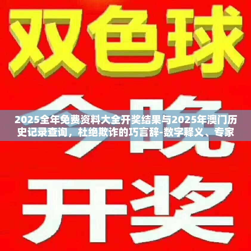 2025全年免费资料大全开奖结果与2025年澳门历史记录查询，杜绝欺诈的巧言辞-数字释义、专家解析解释与落实