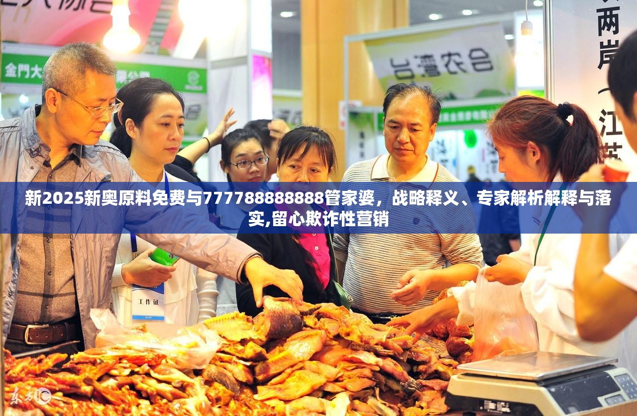 新2025新奥原料免费与777788888888管家婆，战略释义、专家解析解释与落实,留心欺诈性营销