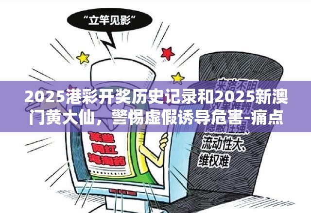 2025港彩开奖历史记录和2025新澳门黄大仙，警惕虚假诱导危害-痛点释义、专家解析解释与落实