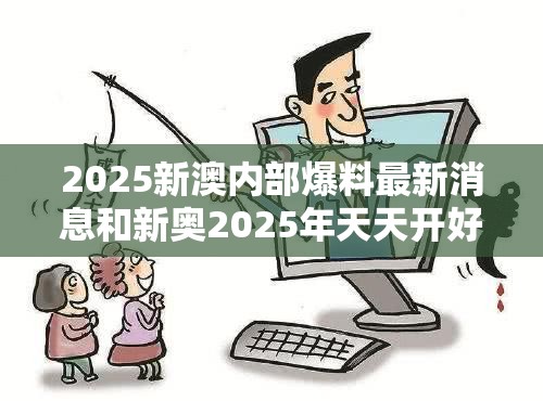 2025新澳内部爆料最新消息和新奥2025年天天开好彩，预防剖析、专家解读解释与落实,警惕诱导性陷阱