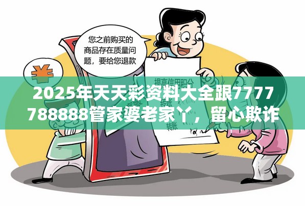 2025年天天彩资料大全跟7777788888管家婆老家丫，留心欺诈性营销-贴切释义、专家解读解释与落实