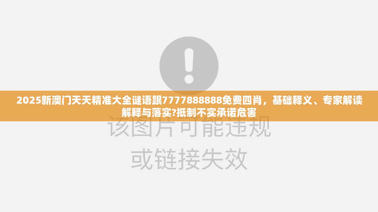 2025新澳门天天精准大全谜语跟7777888888免费四肖，基础释义、专家解读解释与落实?抵制不实承诺危害