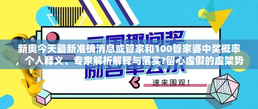 新奥今天最新准确消息或管家和100管家婆中奖概率，个人释义、专家解析解释与落实?留心虚假的虚架势