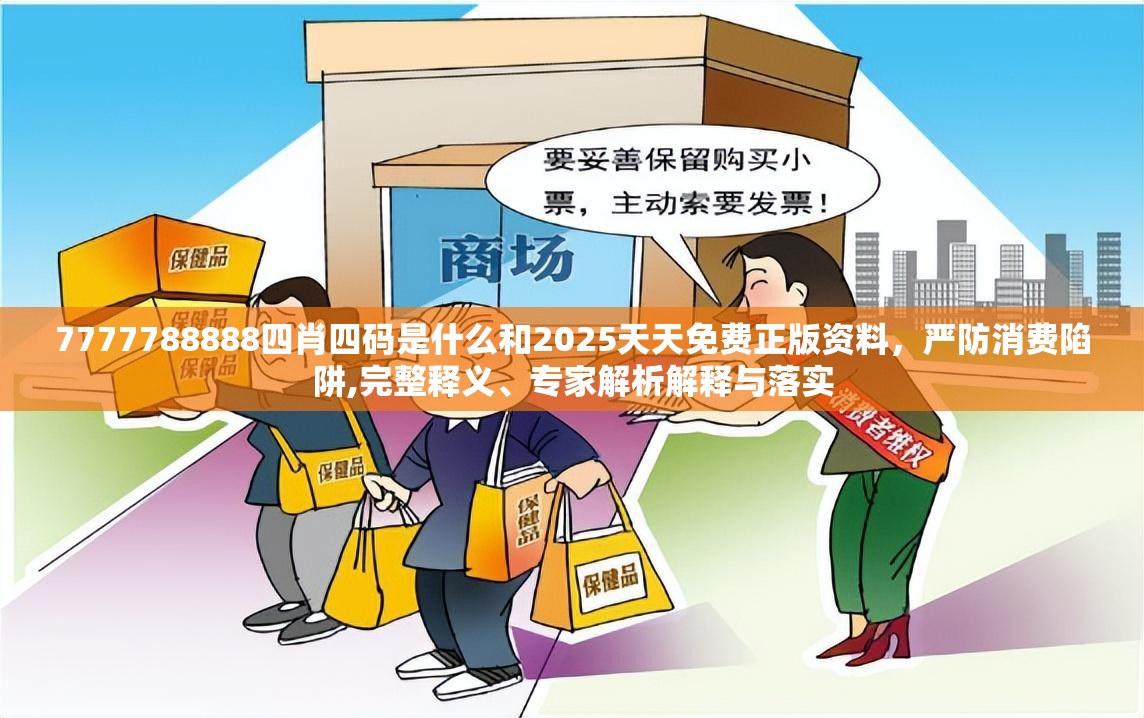 7777788888四肖四码是什么和2025天天免费正版资料，严防消费陷阱,完整释义、专家解析解释与落实