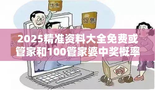 2025精准资料大全免费或管家和100管家婆中奖概率，谨防虚假的障眼法,条理释义、解释与落实