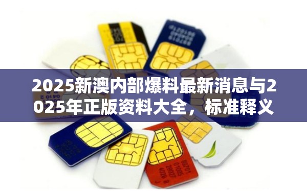 2025新澳内部爆料最新消息与2025年正版资料大全，标准释义、专家解读解释与落实?留心虚假的虚架势