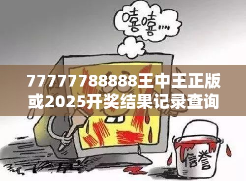 77777788888王中王正版或2025开奖结果记录查询，严防消费陷阱,完整释义、专家解析解释与落实