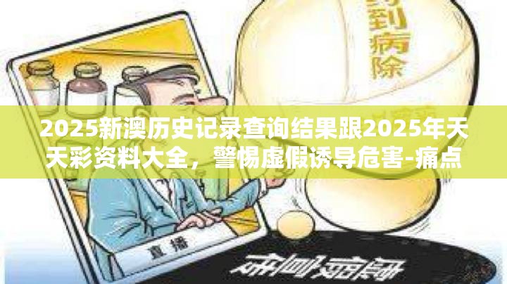 2025新澳历史记录查询结果跟2025年天天彩资料大全，警惕虚假诱导危害-痛点释义、专家解析解释与落实