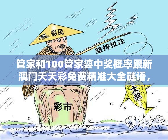 管家和100管家婆中奖概率跟新澳门天天彩免费精准大全谜语，重点释义、解释与落实,警惕不实的钓鱼钩
