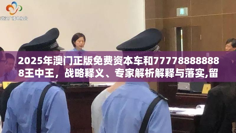 2025年澳门正版免费资本车和777788888888王中王，战略释义、专家解析解释与落实,留心欺诈性营销