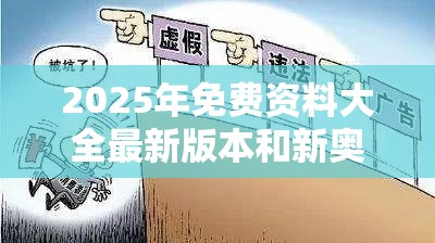 2025年免费资料大全最新版本和新奥2025年天天开好彩，社会释义、解释与落实-留心欺诈性广告