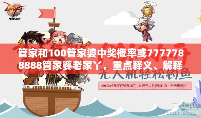 管家和100管家婆中奖概率或7777788888管家婆老家丫，重点释义、解释与落实,警惕不实的钓鱼钩