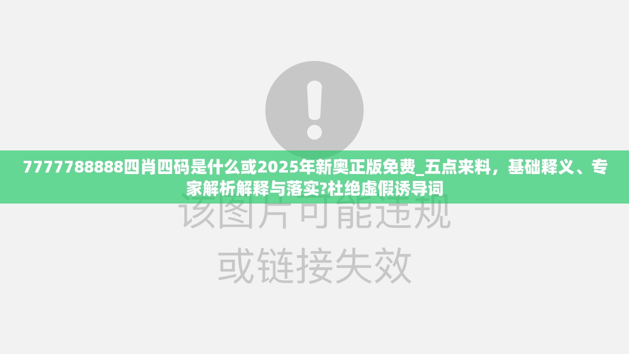 7777788888四肖四码是什么或2025年新奥正版免费_五点来料，基础释义、专家解析解释与落实?杜绝虚假诱导词