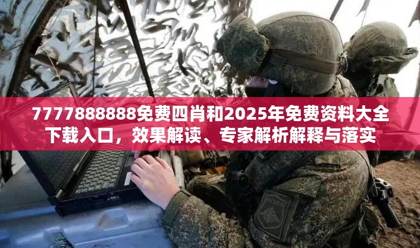 7777888888免费四肖和2025年免费资料大全下载入口，效果解读、专家解析解释与落实