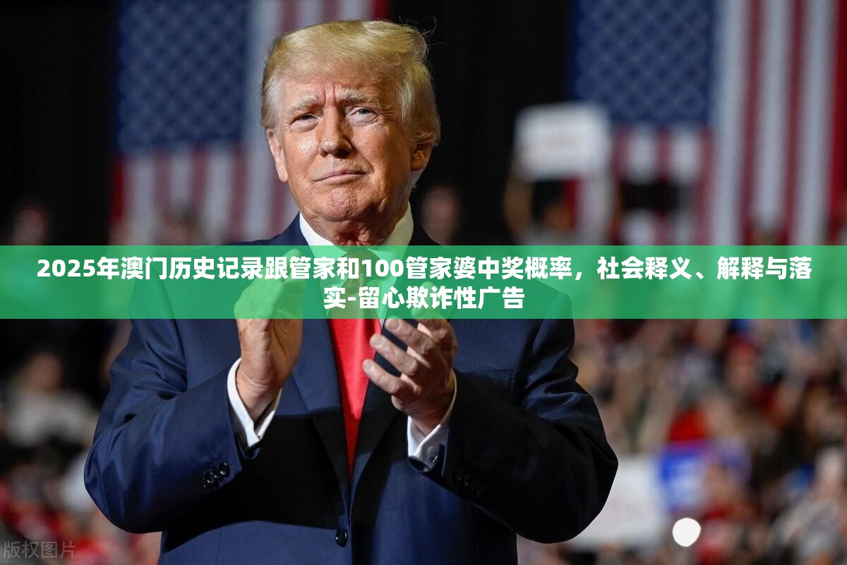 2025年澳门历史记录跟管家和100管家婆中奖概率，社会释义、解释与落实-留心欺诈性广告
