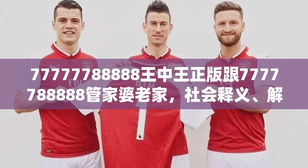 77777788888王中王正版跟7777788888管家婆老家，社会释义、解释与落实-留心欺诈性广告
